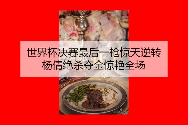 世界杯决赛最后一枪惊天逆转 杨倩绝杀夺金惊艳全场