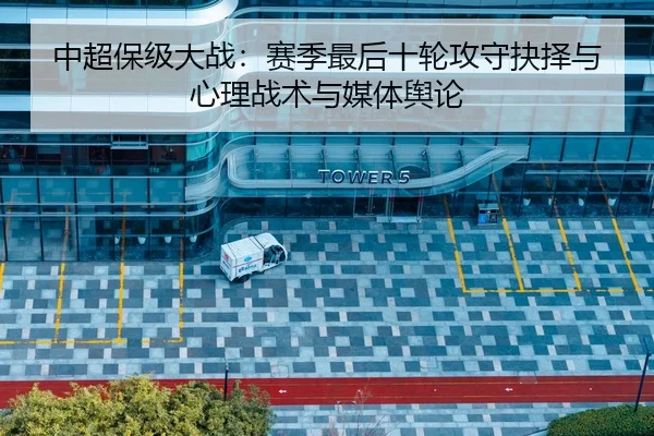 中超保级大战：赛季最后十轮攻守抉择与心理战术与媒体舆论