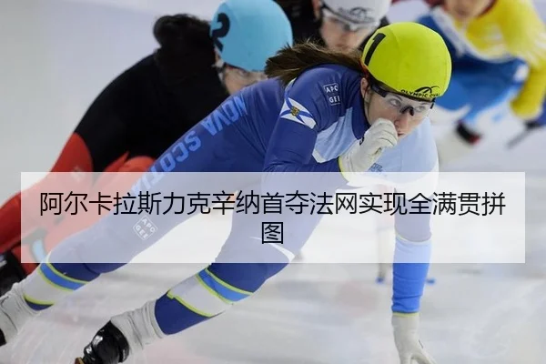 阿尔卡拉斯力克辛纳首夺法网实现全满贯拼图