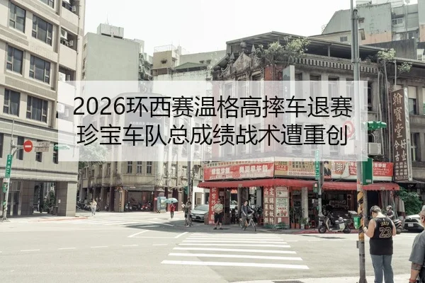 2026环西赛温格高摔车退赛 珍宝车队总成绩战术遭重创