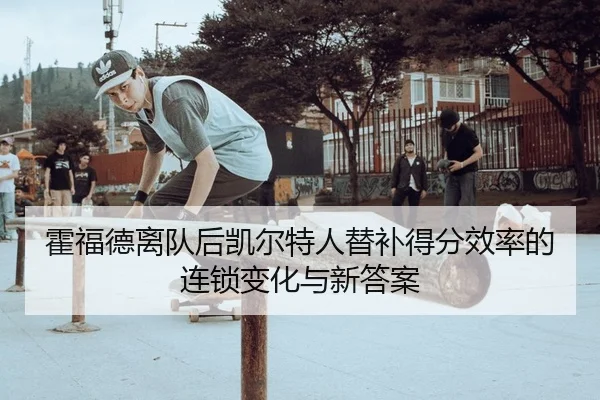 霍福德离队后凯尔特人替补得分效率的连锁变化与新答案